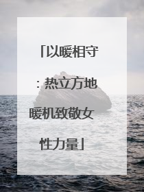 以暖相守：热立方地暖机致敬女性力量