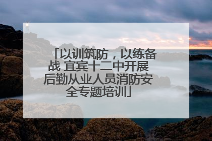 以训筑防，以练备战 宜宾十二中开展后勤从业人员消防安全专题培训