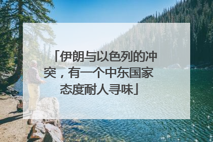伊朗与以色列的冲突，有一个中东国家态度耐人寻味