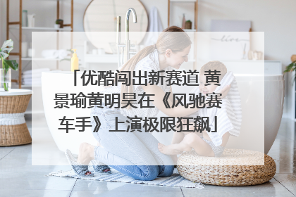 优酷闯出新赛道 黄景瑜黄明昊在《风驰赛车手》上演极限狂飙
