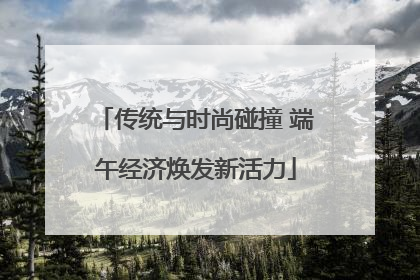传统与时尚碰撞 端午经济焕发新活力