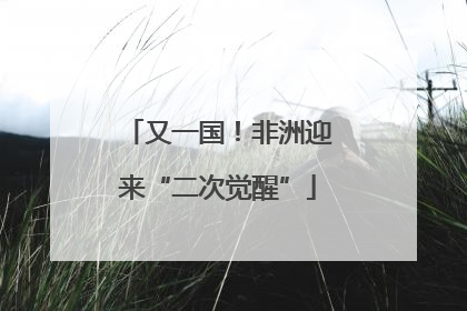 又一国！非洲迎来“二次觉醒”