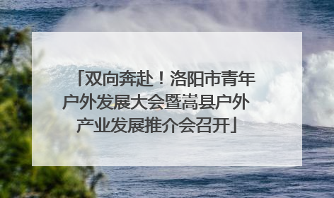 双向奔赴！洛阳市青年户外发展大会暨嵩县户外产业发展推介会召开
