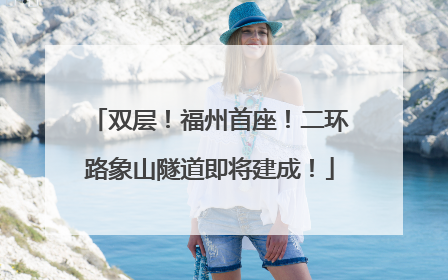 双层！福州首座！二环路象山隧道即将建成！