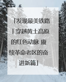 发现最美铁路丨穿越黄土高原的红色动脉 赓续革命老区的奋进新篇