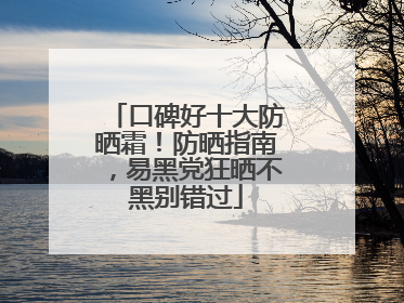 口碑好十大防晒霜！防晒指南，易黑党狂晒不黑别错过