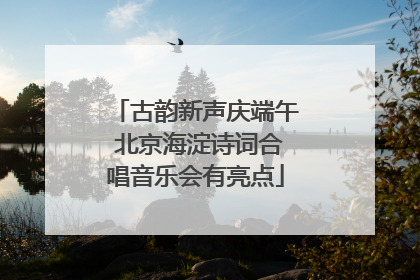 古韵新声庆端午 北京海淀诗词合唱音乐会有亮点