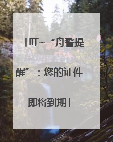 叮~“舟警提醒”：您的证件即将到期