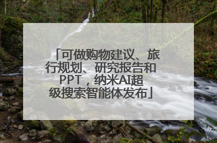 可做购物建议、旅行规划、研究报告和PPT，纳米AI超级搜索智能体发布