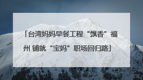 台湾妈妈早餐工程“飘香”福州 铺就“宝妈”职场回归路