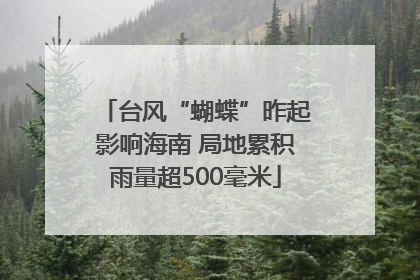 台风“蝴蝶”昨起影响海南 局地累积雨量超500毫米