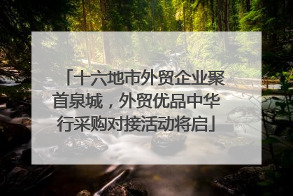 十六地市外贸企业聚首泉城，外贸优品中华行采购对接活动将启