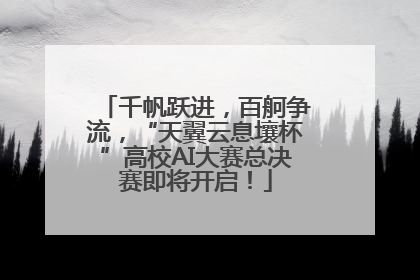 千帆跃进，百舸争流，“天翼云息壤杯”高校AI大赛总决赛即将开启！