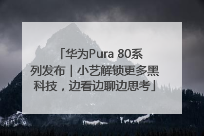 华为Pura 80系列发布｜小艺解锁更多黑科技，边看边聊边思考