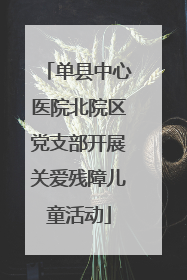 单县中心医院北院区党支部开展关爱残障儿童活动