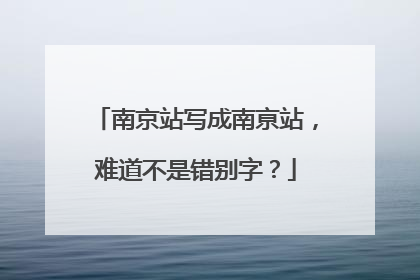 南京站写成南亰站，难道不是错别字？