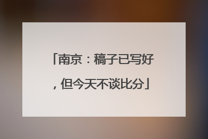 南京：稿子已写好，但今天不谈比分