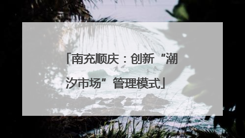 南充顺庆：创新“潮汐市场”管理模式
