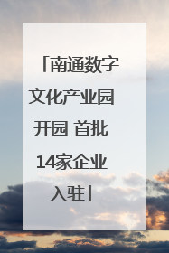 南通数字文化产业园开园 首批14家企业入驻