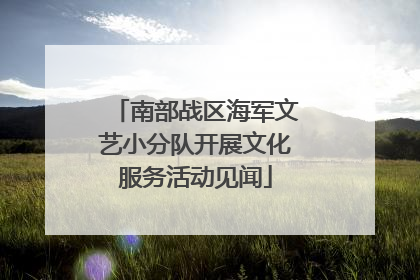 南部战区海军文艺小分队开展文化服务活动见闻