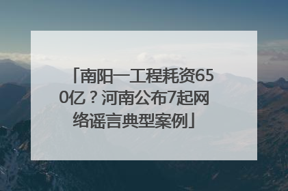 南阳一工程耗资650亿？河南公布7起网络谣言典型案例