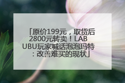 原价199元，取货后2800元转卖！LABUBU玩家喊话泡泡玛特：改善难买的现状
