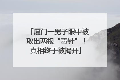 厦门一男子眼中被取出两根“毒针”！真相终于被揭开
