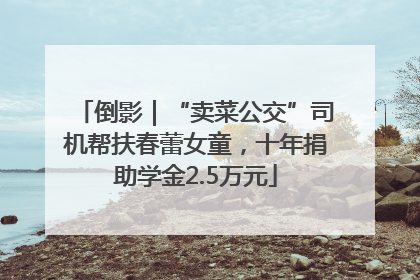 倒影｜“卖菜公交”司机帮扶春蕾女童，十年捐助学金2.5万元
