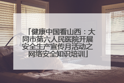 健康中国看山西：大同市第六人民医院开展安全生产宣传月活动之网络安全知识培训