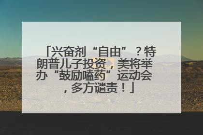 兴奋剂“自由”？特朗普儿子投资，美将举办“鼓励嗑药”运动会，多方谴责！