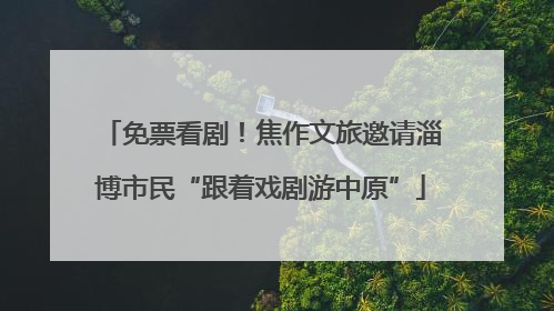 免票看剧！焦作文旅邀请淄博市民“跟着戏剧游中原”