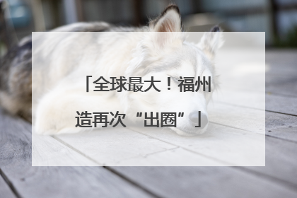 全球最大！福州造再次“出圈”