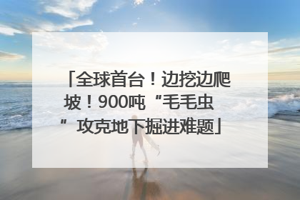全球首台！边挖边爬坡！900吨“毛毛虫”攻克地下掘进难题