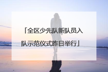 全区少先队新队员入队示范仪式昨日举行