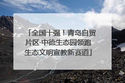 全国十强！青岛自贸片区·中德生态园领跑生态文明宣教新赛道