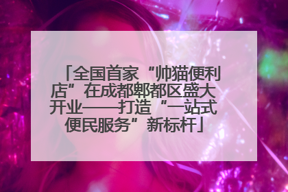 全国首家“帅猫便利店”在成都郫都区盛大开业——打造“一站式便民服务”新标杆