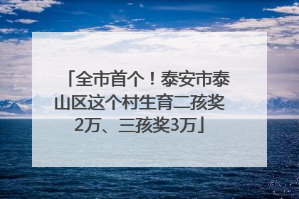 全市首个！泰安市泰山区这个村生育二孩奖2万、三孩奖3万