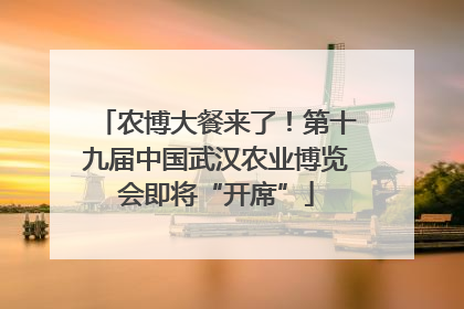 农博大餐来了！第十九届中国武汉农业博览会即将“开席”