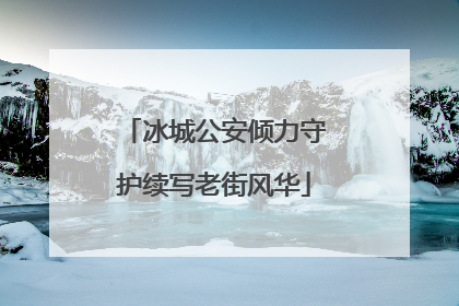 冰城公安倾力守护续写老街风华