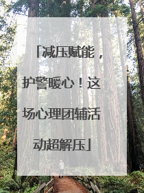 减压赋能，护警暖心！这场心理团辅活动超解压