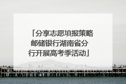 分享志愿填报策略 邮储银行湖南省分行开展高考季活动