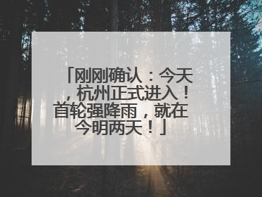 刚刚确认：今天，杭州正式进入！首轮强降雨，就在今明两天！