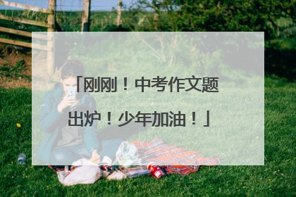 刚刚！中考作文题出炉！少年加油！