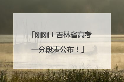 刚刚！吉林省高考一分段表公布！