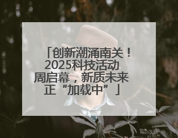 创新潮涌南关！2025科技活动周启幕，新质未来正“加载中”