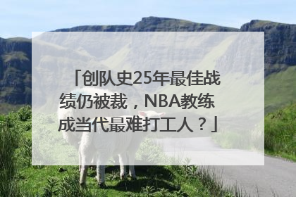 创队史25年最佳战绩仍被裁，NBA教练成当代最难打工人？