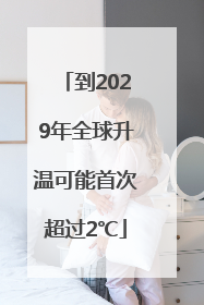 到2029年全球升温可能首次超过2℃