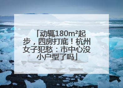 动辄180m²起步，四房打底！杭州女子犯愁：市中心没小户型了吗