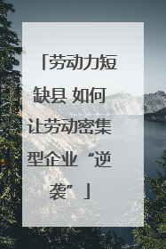 劳动力短缺县 如何让劳动密集型企业“逆袭”