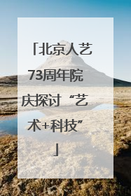 北京人艺73周年院庆探讨“艺术+科技”